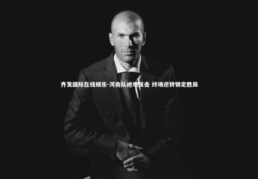 齐发国际在线娱乐-河南队绝地反击 终场逆转锁定胜局