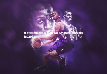 齐发国际在线娱乐-阿森纳厉兵秣马志在复苏 联赛冲刺直指欧冠席位