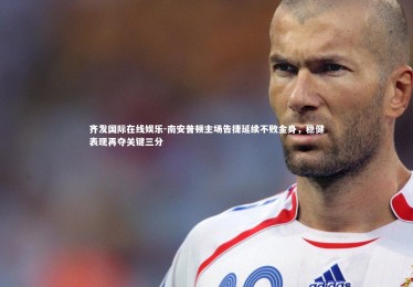 齐发国际在线娱乐-南安普顿主场告捷延续不败金身，稳健表现再夺关键三分