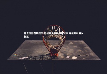 齐发国际在线娱乐-奥维耶多客场不敌对手 连续失利陷入低迷