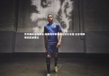 齐发国际在线娱乐-斯图加特客场横扫法兰克福 壮志得酬锁定欧战席位