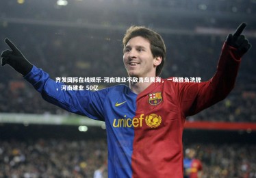 齐发国际在线娱乐-河南建业不敌青岛黄海，一场胜负洗牌，河南建业 50亿