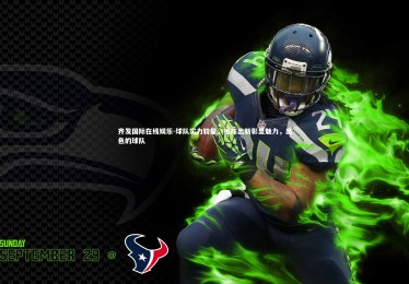 齐发国际在线娱乐-球队实力较量，推陈出新彰显魅力，出色的球队