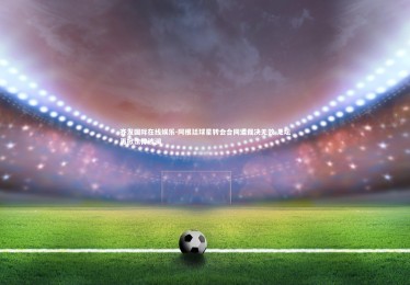 齐发国际在线娱乐-阿根廷球星转会合同遭裁决无效 足坛再掀法律波澜