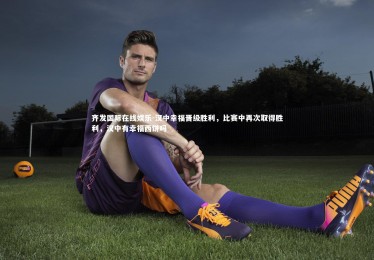 齐发国际在线娱乐-汉中幸福晋级胜利，比赛中再次取得胜利，汉中有幸福西饼吗