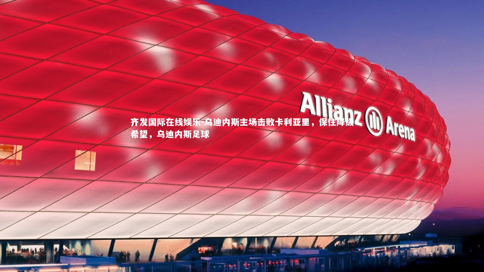 齐发国际在线娱乐-乌迪内斯主场击败卡利亚里，保住降级希望，乌迪内斯足球