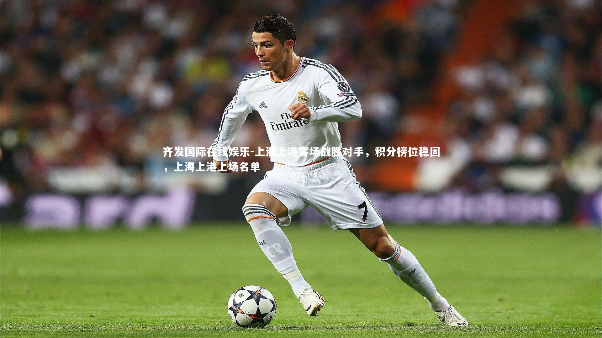 齐发国际在线娱乐-上海上港客场战胜对手，积分榜位稳固，上海上港上场名单