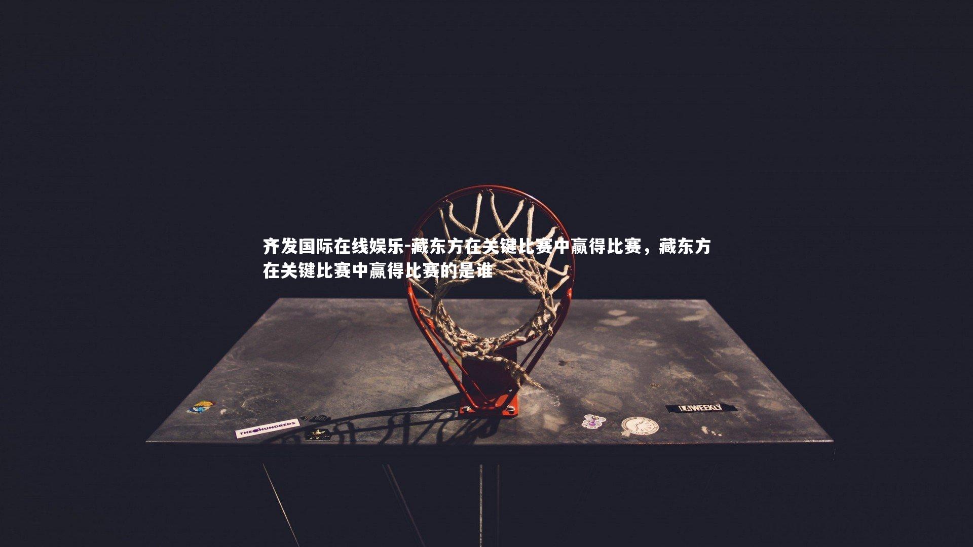 藏东方在关键比赛中赢得比赛，藏东方在关键比赛中赢得比赛的是谁