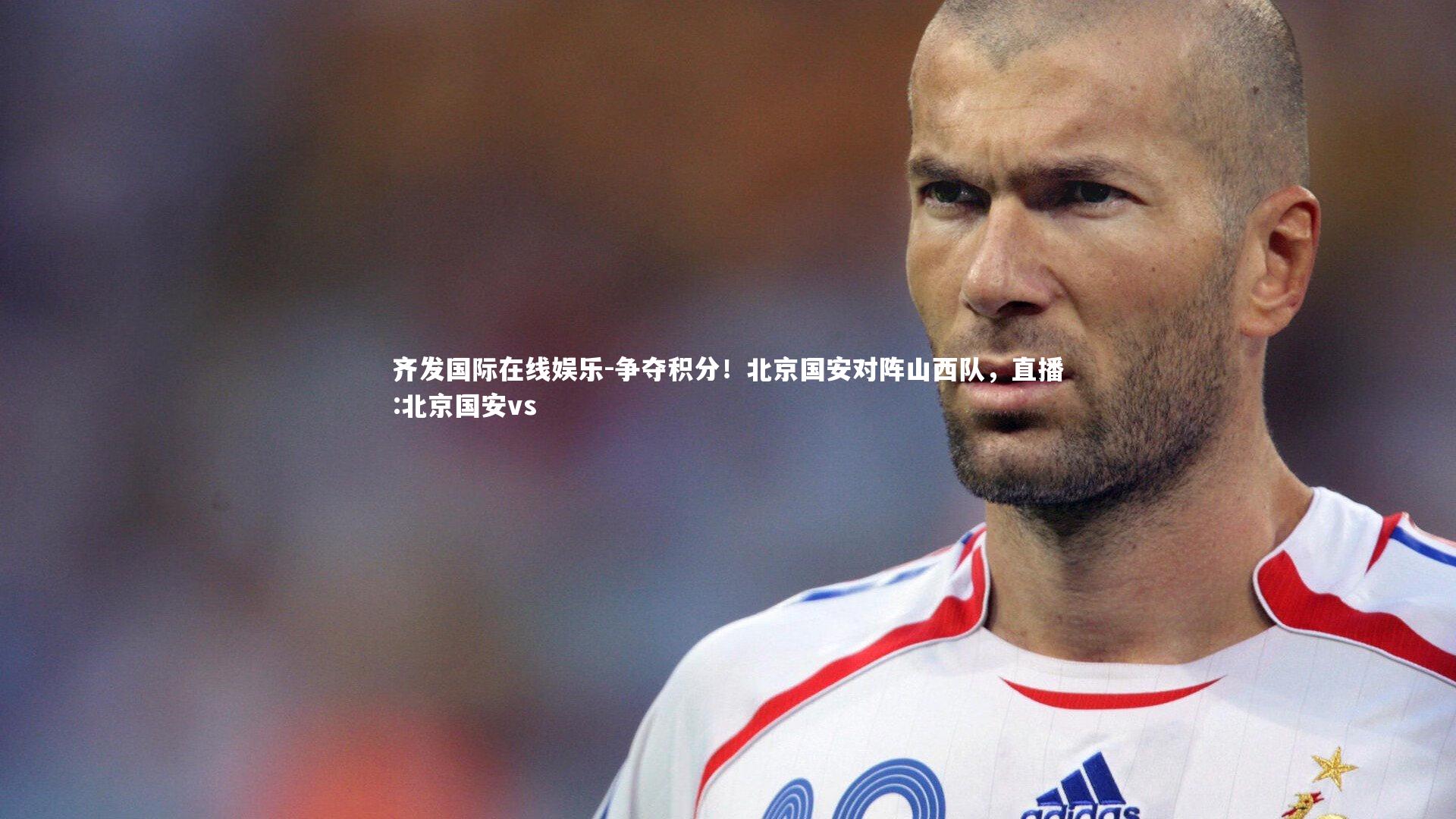 齐发国际在线娱乐-争夺积分！北京国安对阵山西队，直播:北京国安vs