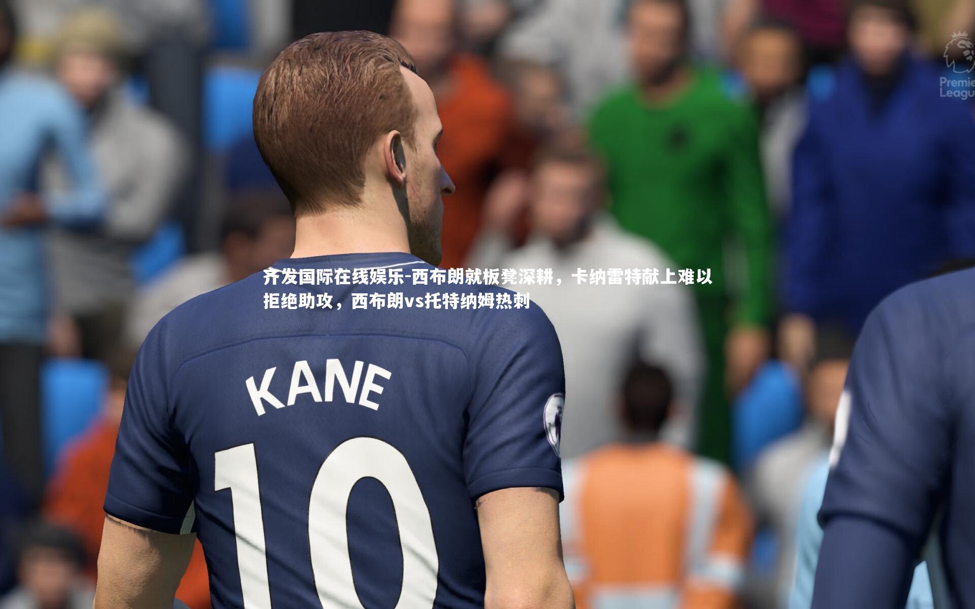 西布朗就板凳深耕,卡纳雷特献上难以拒绝助攻,西布朗vs托特纳姆热刺