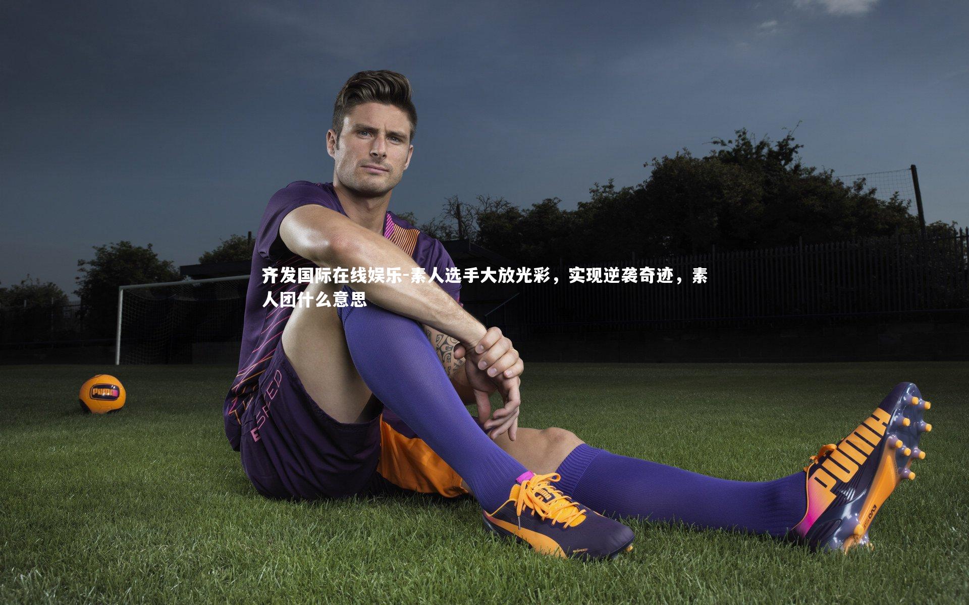 素人选手大放光彩，实现逆袭奇迹，素人团什么意思