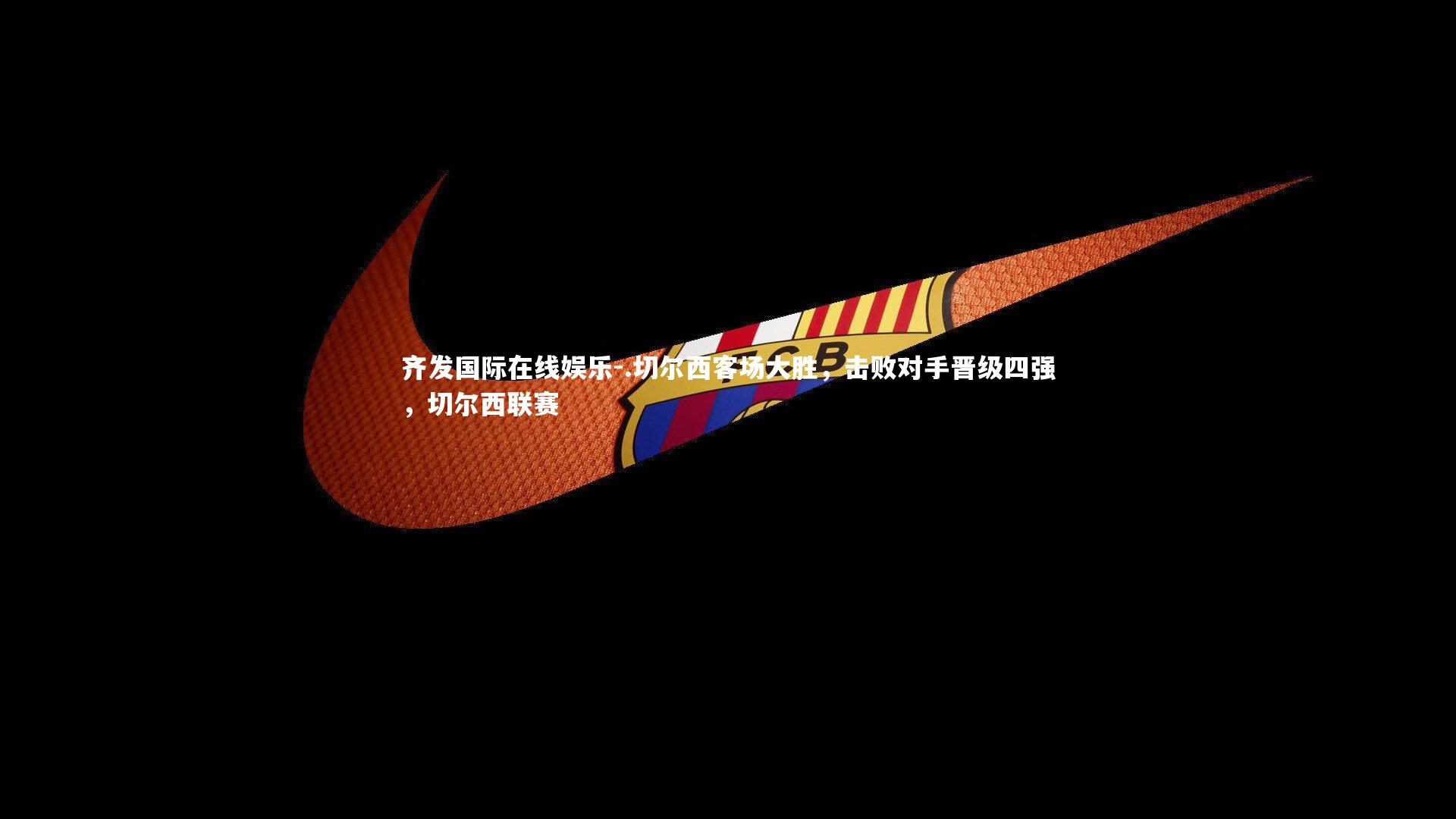 .切尔西客场大胜，击败对手晋级四强，切尔西联赛