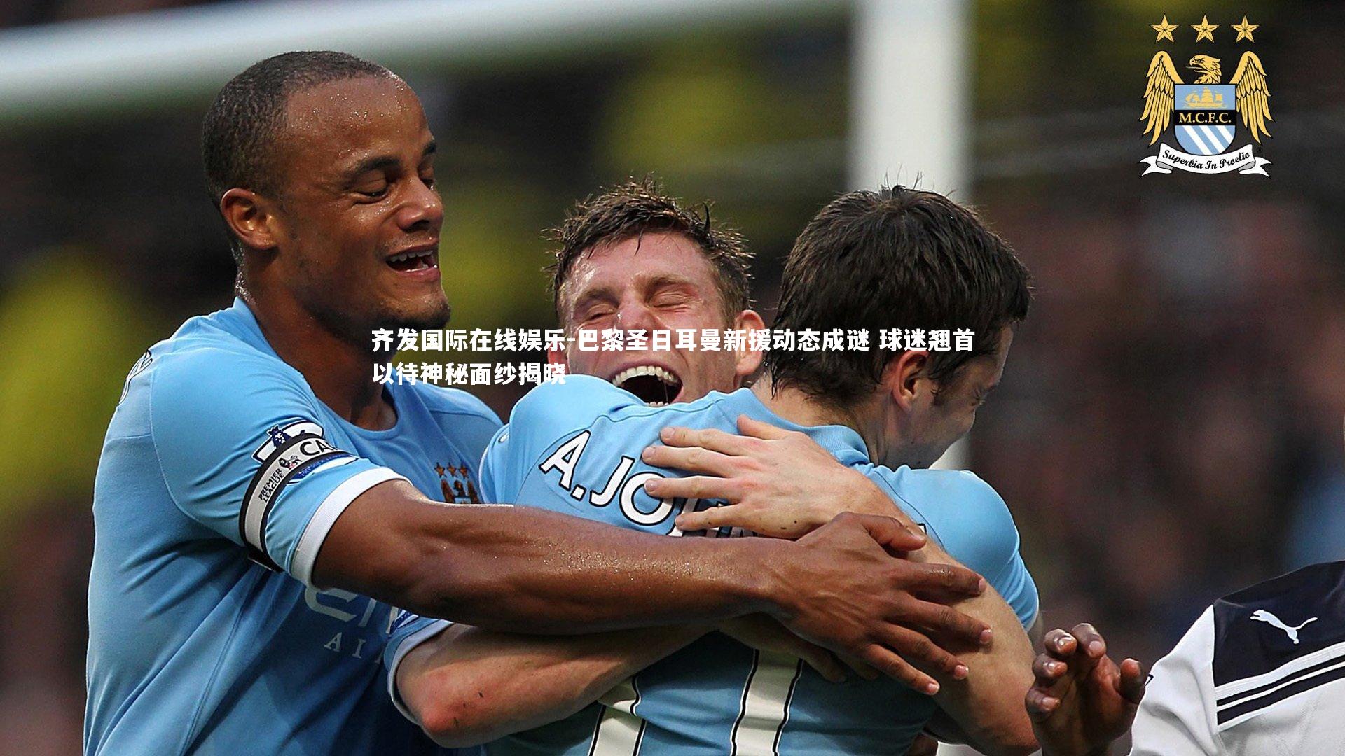 巴黎圣日耳曼新援动态成谜 球迷翘首以待神秘面纱揭晓