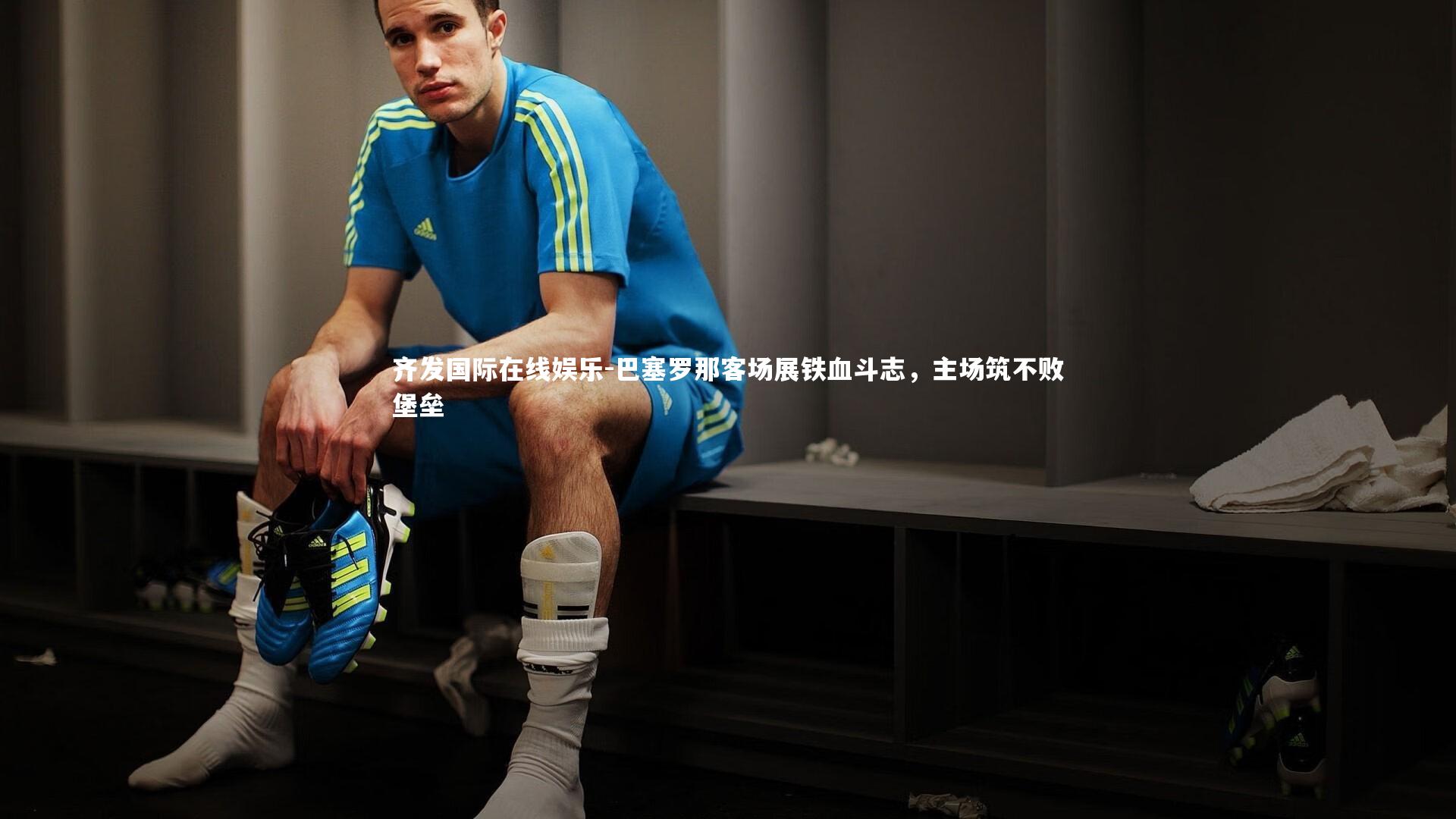 巴塞罗那客场展铁血斗志，主场筑不败堡垒