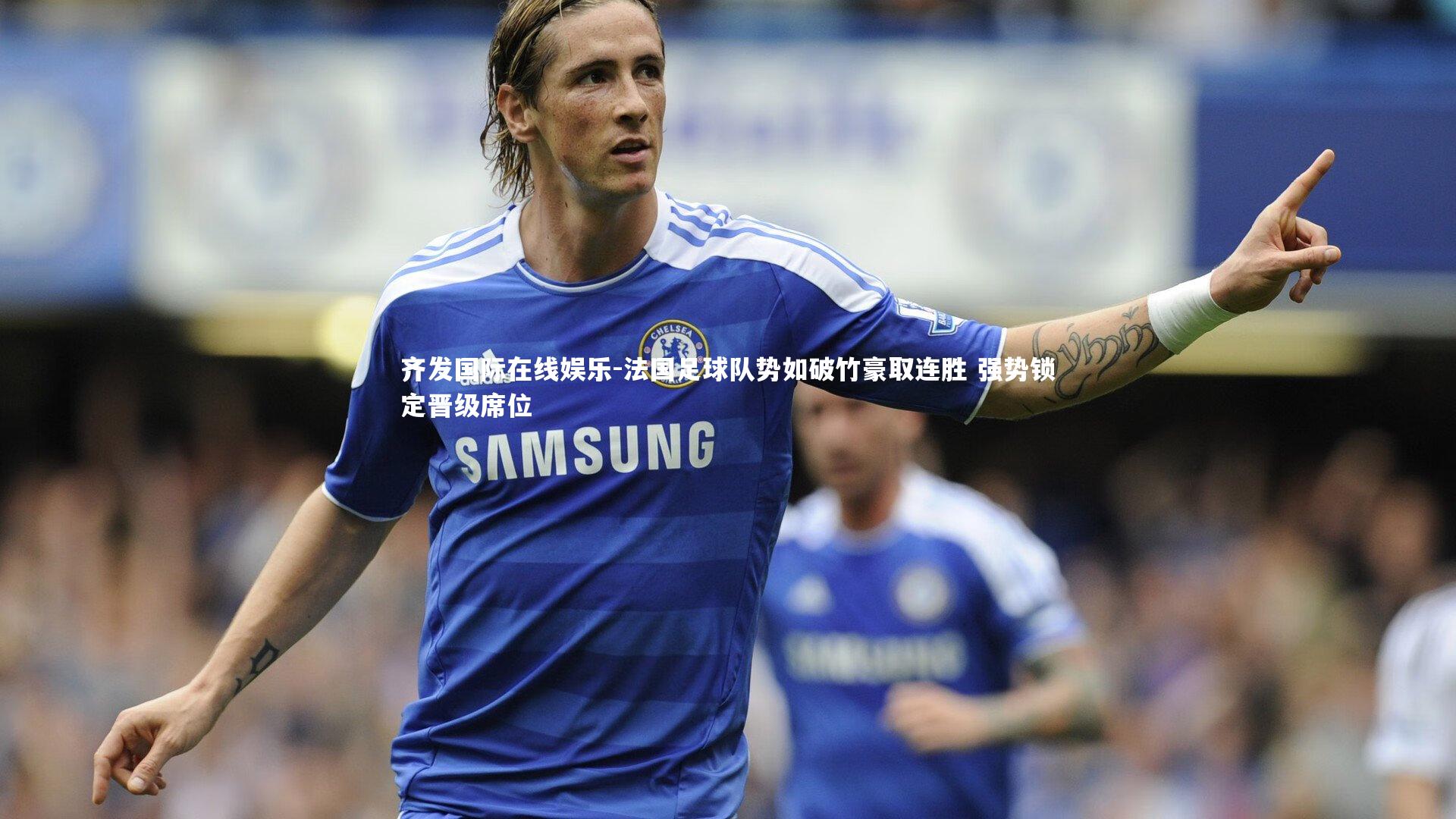 法国足球队势如破竹豪取连胜 强势锁定晋级席位