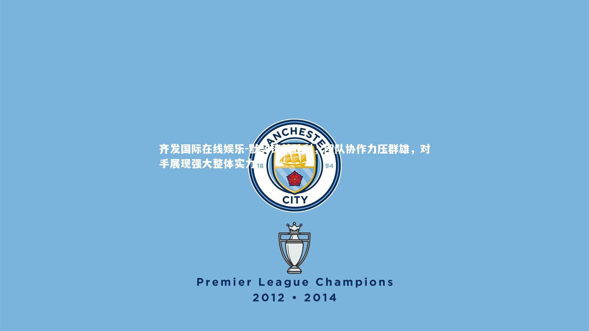 默契铸就胜利，团队协作力压群雄，对手展现强大整体实力